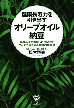 健康長寿力を引き出すオリーブオイル納豆 腸の名医が考案した便秘からがんまで遠ざける奇跡の快腸食