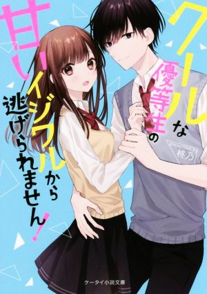 クールな優等生の甘いイジワルから逃げられません！ ケータイ小説文庫