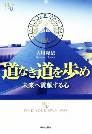 道なき道を歩め 未来へ貢献する心 幸福の科学大学シリーズ