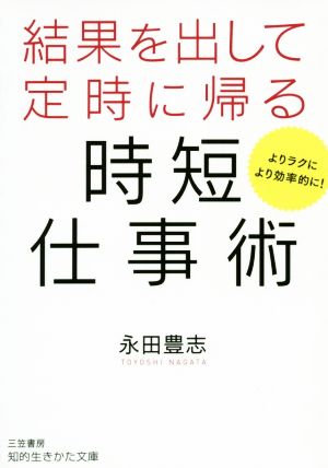 結果を出して定時に帰る時短仕事術 よりラクにより効率的に！ 知的生きかた文庫