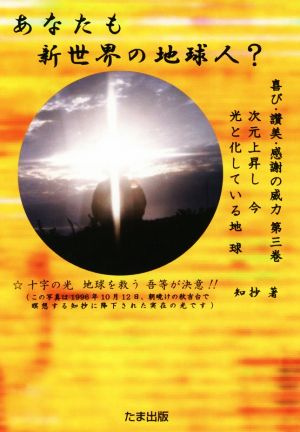 あなたも新世界の地球人？ 次元上昇し今光と化している地球 喜び・賛美・感謝の威力