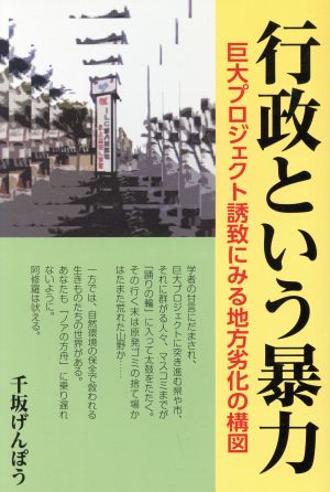 行政という暴力 巨大プロジェクト誘致にみる地方劣化の構図