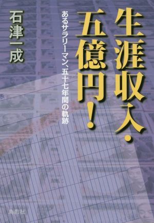 生涯収入・五億円！ あるサラリーマン、五十七年間の軌跡