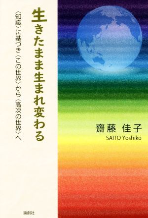 生きたまま生まれ変わる 〈知識〉に基づき〈この世界〉から〈高次の世界〉へ