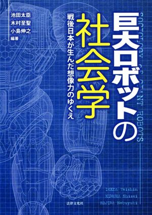 巨大ロボットの社会学 戦後日本が生んだ想像力のゆくえ