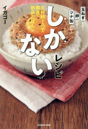 しかないレシピ 主材料1つで瞬速・絶品ごはん