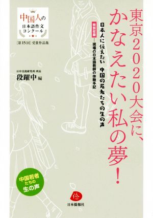 東京2020大会に、かなえたい私の夢！ 日本人に伝えたい中国の若者たちの生の声 中国人の日本語作文コンクール 第15回受賞作文集