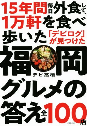 15年間毎日外食して、1万軒を食べ歩いた「デビログ」が見つけた福岡グルメの答え全100店