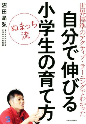 ぬまっち流 自分で伸びる小学生の育て方 世界標準のアクティブ・ラーニングでわかった