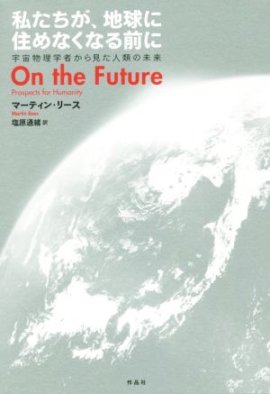 私たちが、地球に住めなくなる前に 宇宙物理学者からみた人類の未来