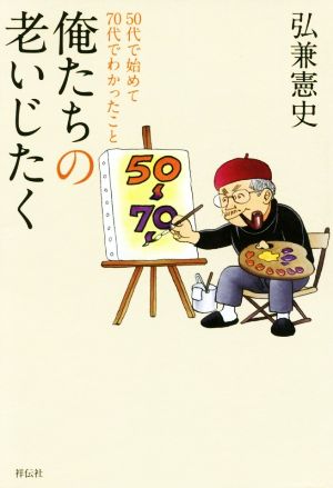 俺たちの老いじたく50代で始めて70代でわかったこと