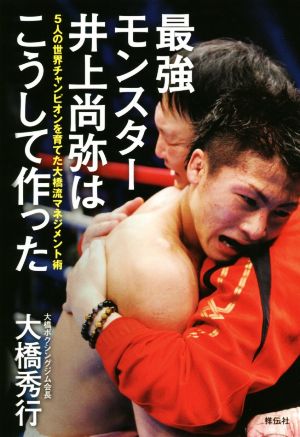 最強モンスター井上尚弥はこうして作った 5人の世界チャンピオンを育てた大橋流マネジメント術