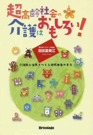 超高齢化社会の介護はおもしろい！ 介護職と住民でつくる地域共生のまち