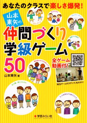 山本東矢の仲間づくり学級ゲーム50 あなたのクラスで楽しさ爆発！