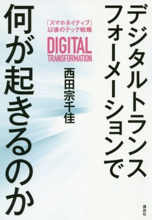 デジタルトランスフォーメーションで何が起きるのか 「スマホネイティブ」以後のテック戦略