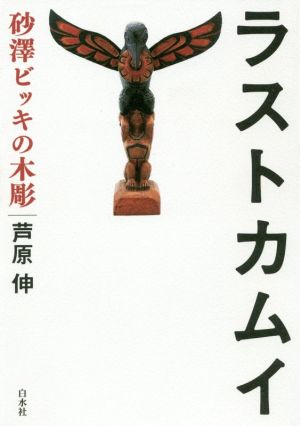 ラストカムイ 砂澤ビッキの木彫