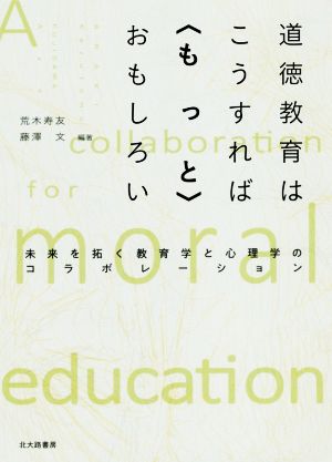 道徳教育はこうすれば〈もっと〉おもしろい 未来を拓く教育学と心理学のコラボレーション