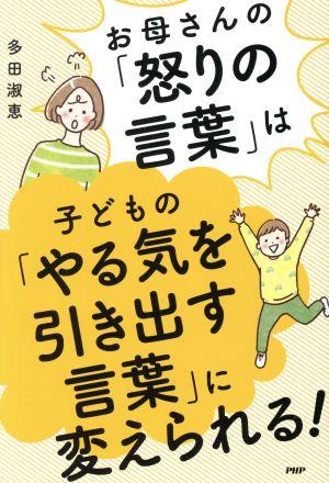 お母さんの「怒りの言葉」は子どもの「やる気を引き出す言葉」に変えられる！