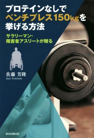 プロテインなしでベンチプレス150kgを挙げる方法 サラリーマン・障害者アスリートが贈る