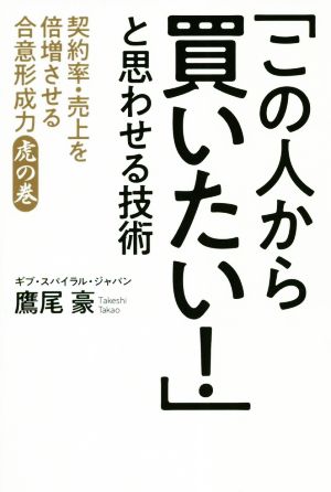 「この人から買いたい！」と思わせる技術 契約率・売上を倍増させる合意形成力 虎の巻