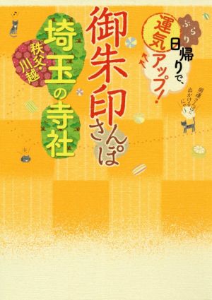 御朱印さんぽ 埼玉・秩父・川越の寺社 ぶらり日帰りで、運気アップ！