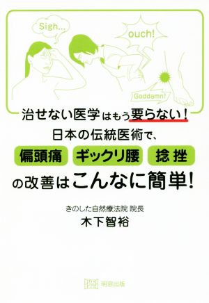 治せない医学はもう要らない！日本の伝統医術で、偏頭痛・ギックリ腰・捻挫の改善はこんなに簡単！