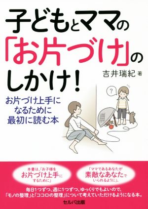 子どもとママの「お片づけ」のしかけ！ お片づけ上手になるために最初に読む本