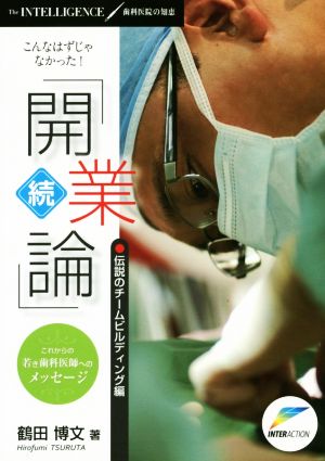 こんなはずじゃなかった！続「開業論」 伝説のチームビルディング編 これからの若き歯科医師へのメッセージ The INTELLIGENCE/歯科医院の知恵