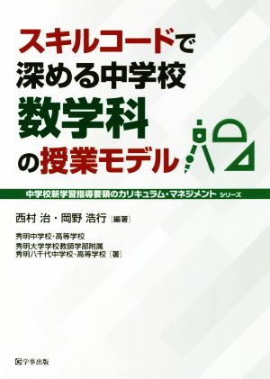 スキルコードで深める中学校数学科の授業モデル 中学校新学習指導要領のカリキュラム・マネジメントシリーズ