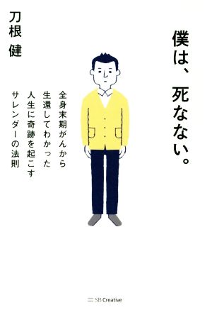 僕は、死なない。 全身末期がんから生還してわかった人生に奇跡を起こすサレンダーの法則