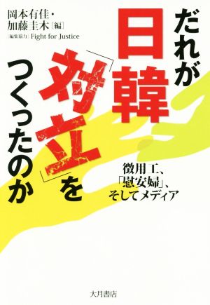 だれが日韓「対立」をつくったのか 徴用工、「慰安婦」、そしてメディア