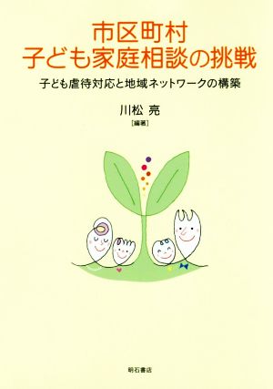 市区町村子ども家庭相談の挑戦 子ども虐待対応と地域ネットワークの構築