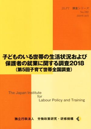 子どものいる世帯の生活状況および保護者の就業に関する調査2018 第5回子育て世帯全国調査 JILPT調査シリーズNo.192