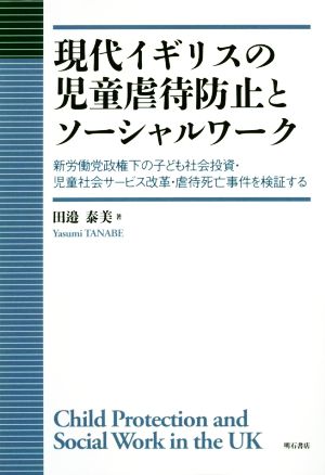 現代イギリスの児童虐待防止とソーシャルワーク 新労働党政権下の子ども社会投資・児童社会サービス改革・虐待死亡事件を検証する