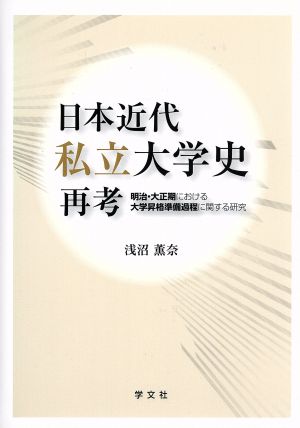 日本近代私立大学史再考 明治・大正期における大学昇格準備過程に関する研究