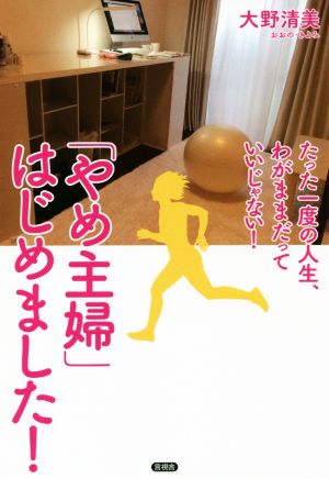 「やめ主婦」はじめました！ たった一度の人生、わがままだっていいじゃない！