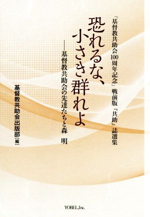 恐れるな、小さき群れよ―基督教共助会の先達たちと森明 「基督教共助会100周年記念」戦前版『共助』誌選集