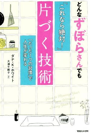 どんなずぼらさんでも「これなら絶対！」片づく技術 「たった1つの習慣」で人生が変わる