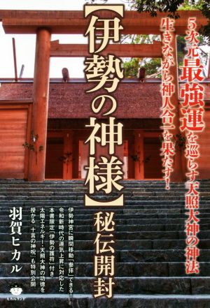 【伊勢の神様】秘伝開封 生きながら神人合一を果たす！ 5次元最強運を巡らす天照大神の神法