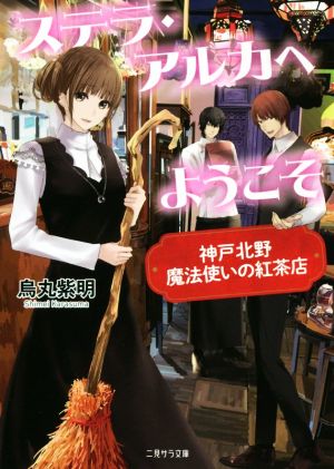 ステラ・アルカへようこそ 神戸北野 魔法使いの紅茶店 二見サラ文庫