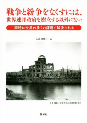 戦争と紛争をなくすには、世界連邦政府を樹立する以外にない同時に世界の多くの課題も解決される