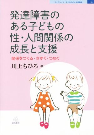 発達障害のある子どもの性・人間関係の成長と支援 関係をつくる・きずく・つなぐ ブックレット:子どもの心と学校臨床2