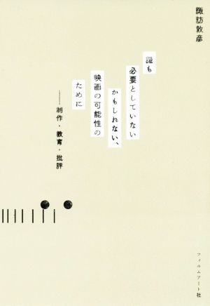 誰も必要としていないかもしれない、映画の可能性のために 制作・教育・批評