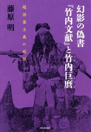 幻影の偽書『竹内文献』と竹内巨麿 超国家主義の妖怪