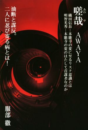 嗟哉 AWAYA 織田信長-本能寺の変に至るリスク意識とは 明智光秀-本能寺の変のはたして首謀者なのか