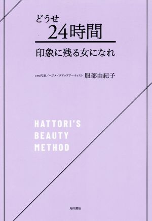 どうせ24時間 印象に残る女になれ HATTORI'S BEAUTY METHOD