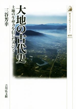 大地の古代史 土地の生命力を信じた人びと 歴史文化ライブラリー493