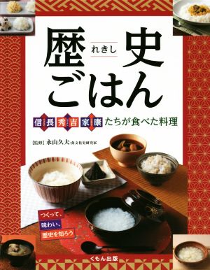 歴史ごはん 信長、秀吉、家康たちが食べた料理 つくって、味わい、歴史を知ろう