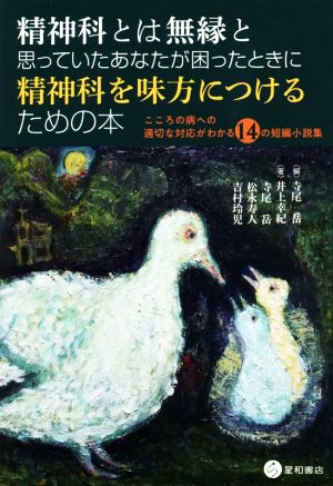 精神科とは無縁と思っていたあなたが困ったときに精神科を味方につけるための本 こころの病への適切な対応がわかる14の短編小説集