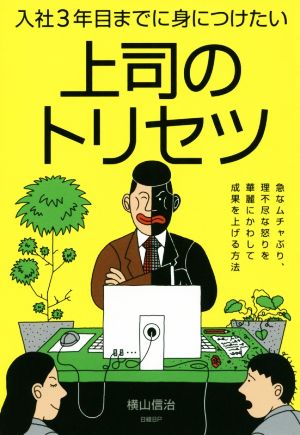 入社3年目までに身につけたい上司のトリセツ 急なムチャぶり、理不尽な怒りを華麗にかわして成果を上げる方法